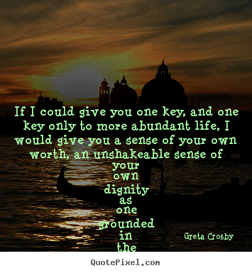 Design custom pictures sayings about life - If i could give you one key, and one key only to more abundant life,..