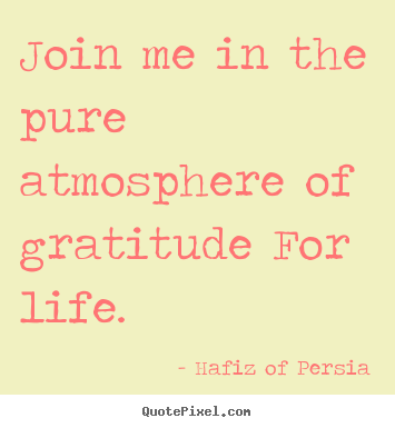 Quotes about life - Join me in the pure atmosphere of gratitude for life.