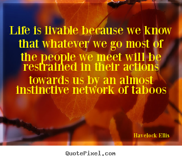 Havelock Ellis picture quote - Life is livable because we know that whatever we go most of the people.. - Life quotes