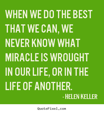 Quotes about life - When we do the best that we can, we never know what miracle..