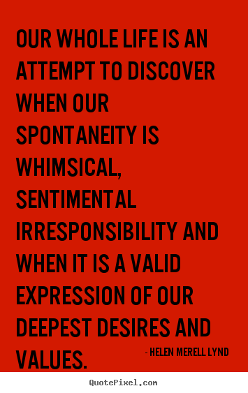 Our whole life is an attempt to discover when our spontaneity is.. Helen Merell Lynd best life quotes