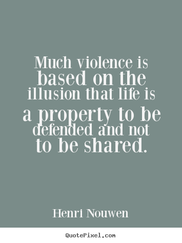 Create custom picture quotes about life - Much violence is based on the illusion that life is..