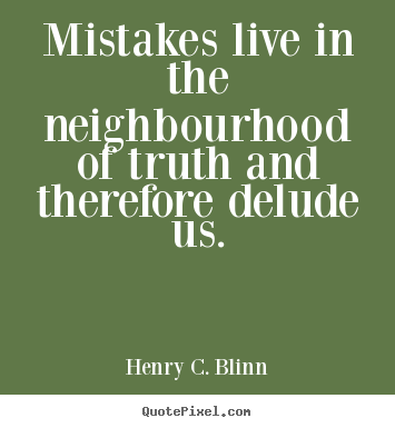 Life sayings - Mistakes live in the neighbourhood of truth..
