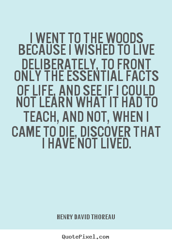Life quotes - I went to the woods because i wished to live deliberately, to front..