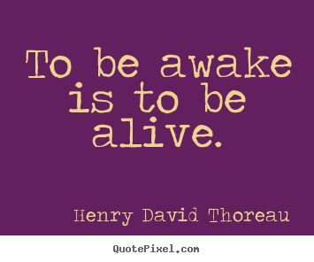 Quotes about life - To be awake is to be alive.