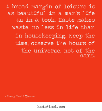A broad margin of leisure is as beautiful in a man's life as in a.. Henry David Thoreau top life quote