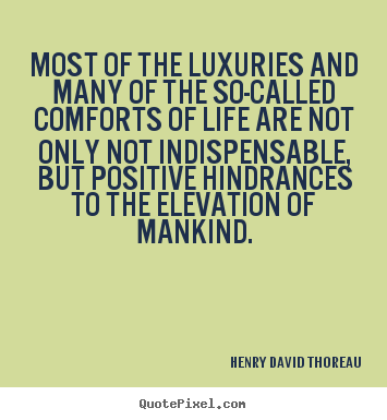 Most of the luxuries and many of the so-called comforts of.. Henry David Thoreau greatest life quote