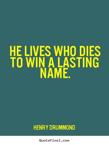 Life quotes - He lives who dies to win a lasting name.