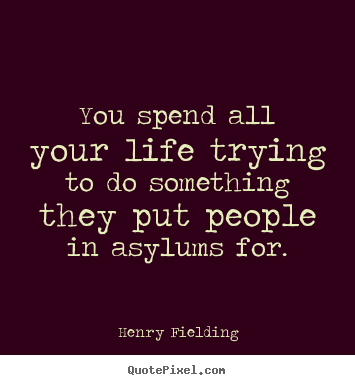 You spend all your life trying to do something.. Henry Fielding  life quotes