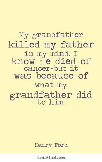 Henry Ford photo quotes - My grandfather killed my father in my mind. i know.. - Life sayings
