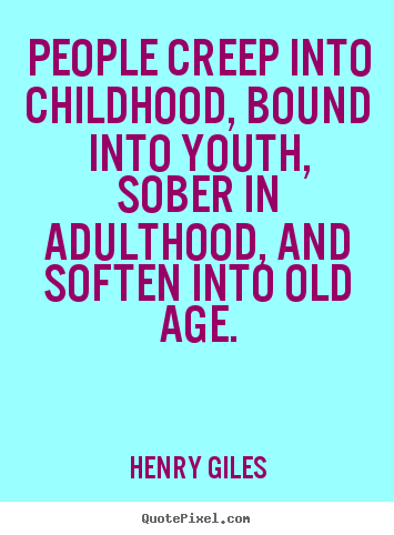 Henry Giles picture quotes - People creep into childhood, bound into youth, sober in adulthood,.. - Life quotes