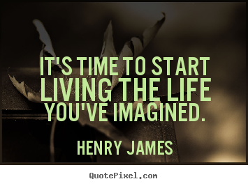 Create graphic picture quotes about life - It's time to start living the life you've imagined.