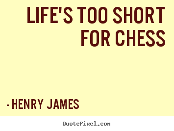 Design custom picture quotes about life - Life's too short for chess