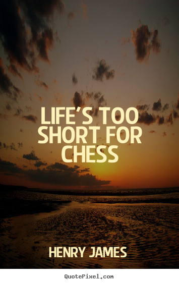 Quotes about life - Life's too short for chess