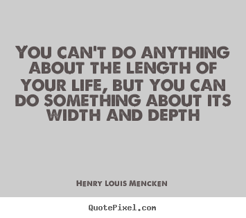 You can't do anything about the length of your life, but you.. Henry Louis Mencken top life quotes