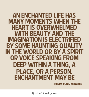 Henry Louis Mencken picture quotes - An enchanted life has many moments when the.. - Life quote