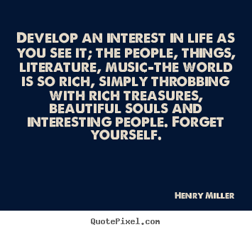 Customize picture quotes about life - Develop an interest in life as you see it; the people, things,..