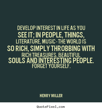 Quotes about life - Develop interest in life as you see it; in people, things,..