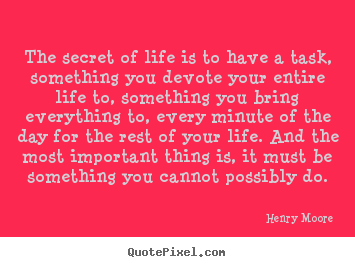 Create your own picture quotes about life - The secret of life is to have a task, something you devote..
