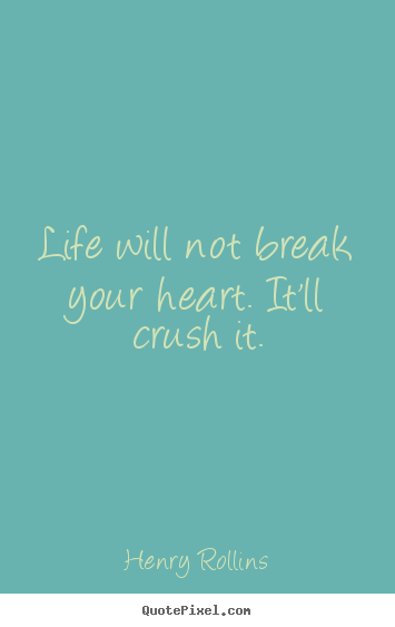 How to design picture quotes about life - Life will not break your heart. it'll crush..