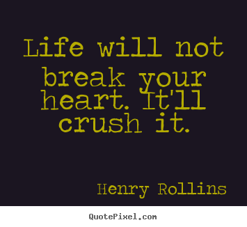 Henry Rollins picture quotes - Life will not break your heart. it'll crush.. - Life quote