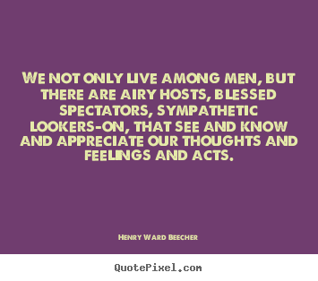 Create graphic image quote about life - We not only live among men, but there are airy hosts,..