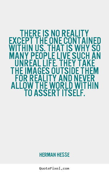 Herman Hesse photo quote - There is no reality except the one contained within.. - Life quotes