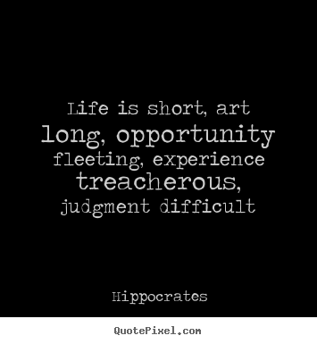 Quote about life - Life is short, art long, opportunity fleeting,..