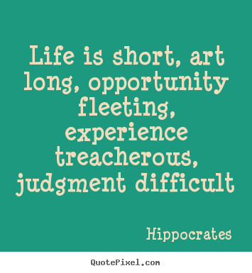 Design picture quotes about life - Life is short, art long, opportunity fleeting, experience..