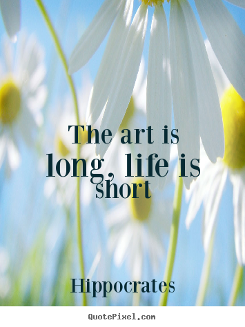 Quotes about life - The art is long, life is short