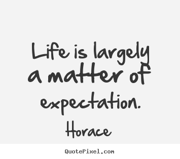 Make personalized picture quotes about life - Life is largely a matter of expectation.