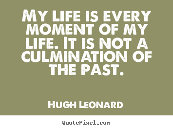 Life quote - My life is every moment of my life. it is not a culmination..
