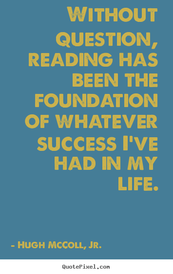 Create your own photo quotes about life - Without question, reading has been the foundation..