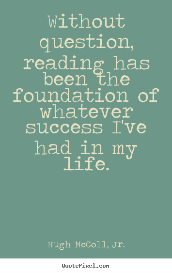 Quotes about life - Without question, reading has been the foundation of whatever..