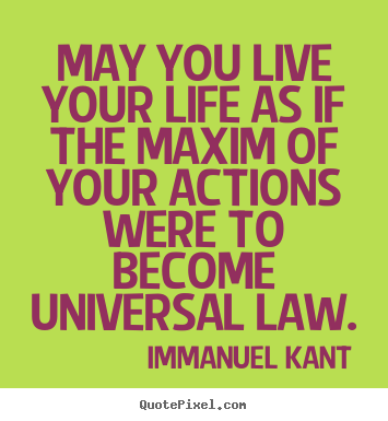Life quote - May you live your life as if the maxim of your..