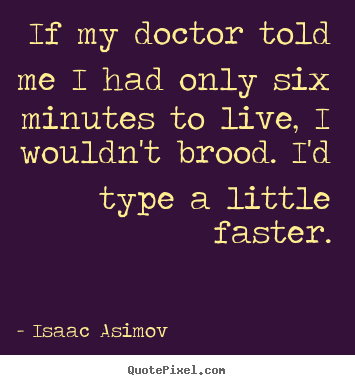 Quotes about life - If my doctor told me i had only six minutes to live, i wouldn't brood...