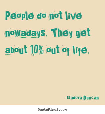 Life quotes - People do not live nowadays. they get about 10% out of life.