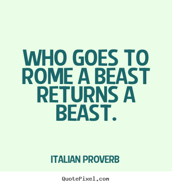 Quotes about life - Who goes to rome a beast returns a beast.