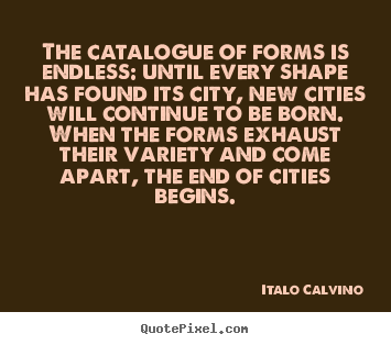 The catalogue of forms is endless: until every shape has found.. Italo Calvino greatest life quotes