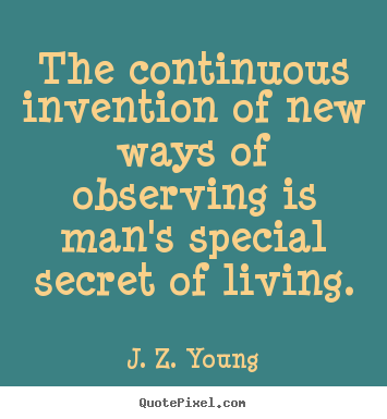 Create your own poster quote about life - The continuous invention of new ways of observing is man's special secret..
