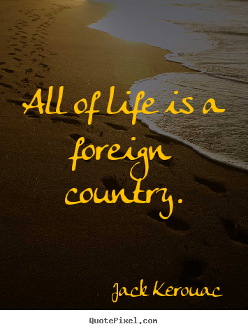 Sayings about life - All of life is a foreign country.