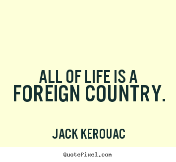 Life quote - All of life is a foreign country.