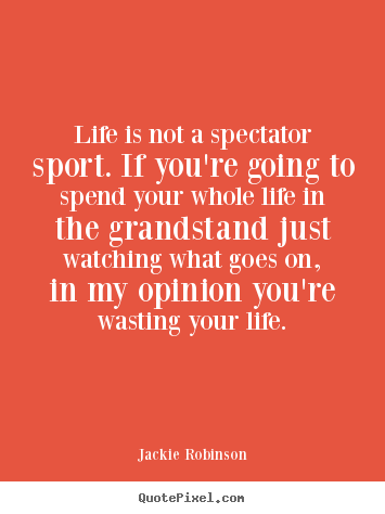 Quote about life - Life is not a spectator sport. if you're going..