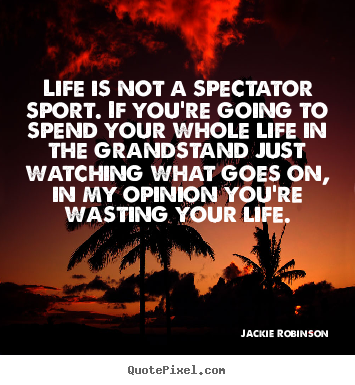 Jackie Robinson picture quotes - Life is not a spectator sport. if you're going to spend your.. - Life quote