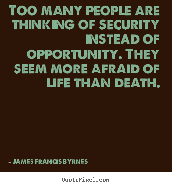 James Francis Byrnes picture quotes - Too many people are thinking of security instead.. - Life quotes