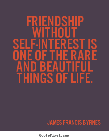 James Francis Byrnes picture quote - Friendship without self-interest is one of the rare and beautiful.. - Life sayings