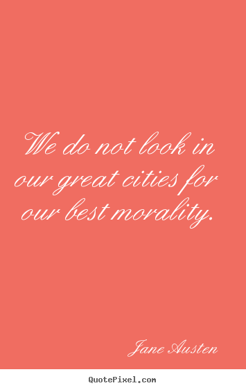 Quotes about life - We do not look in our great cities for our best morality.