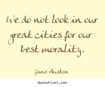 Jane Austen image quote - We do not look in our great cities for our best morality. - Life quote