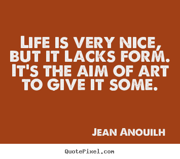 Quote about life - Life is very nice, but it lacks form. it's the aim of art..