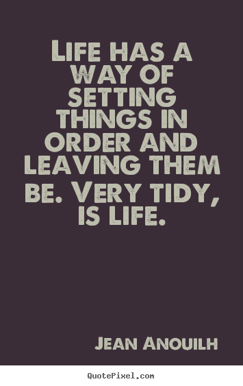 Jean Anouilh picture quote - Life has a way of setting things in order.. - Life quotes